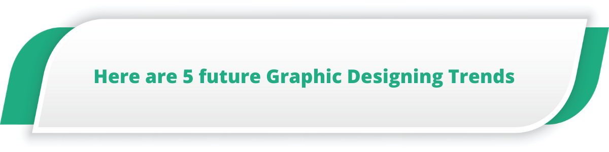 Here are 5 future Graphic Designing Trends : 