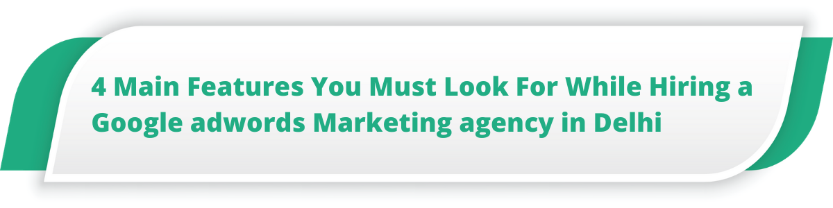 4 Main Features You Must Look For While Hiring a Google adwords Marketing agency in Delhi
